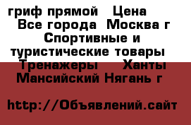 гриф прямой › Цена ­ 700 - Все города, Москва г. Спортивные и туристические товары » Тренажеры   . Ханты-Мансийский,Нягань г.